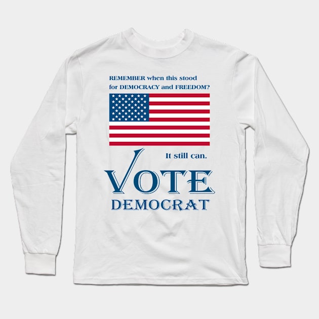 VOTE DEMOCRAT. Remember when the U.S. Flag stood for Democracy and Freedom? Long Sleeve T-Shirt by White Elephant